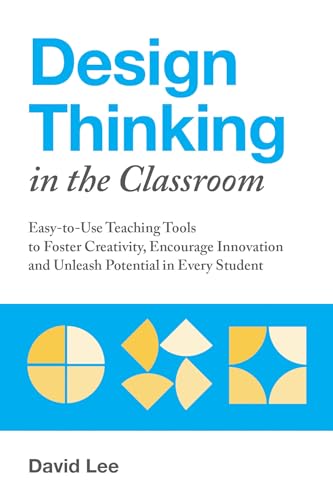 Design Thinking in the Classroom: Easy-to-Use Teaching Tools to Foster Creativity, Encourage Innovation, and Unleash Potential in Every Student