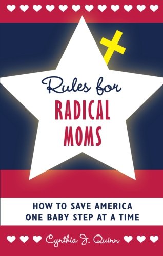 Rules for Radical Moms: How to Save America One Baby Step at a Time