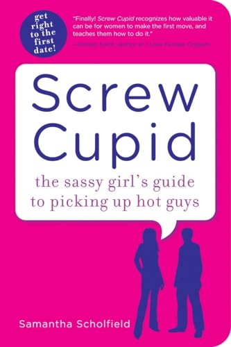 Screw Cupid: The Sassy Girl's Guide to Picking Up Hot Guys