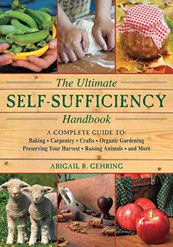 The Ultimate Self-Sufficiency Handbook: A Complete Guide to Baking, Crafts, Gardening, Preserving Your Harvest, Raising Animals and More