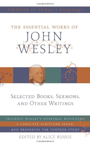 The Essential Works of John Wesley: Selected Sermons, Essays, and Other Writings