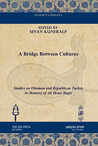 A Bridge Between Cultures: Studies on Ottoman and Republican Turkey in Memory of Ali Ihsan Bagis