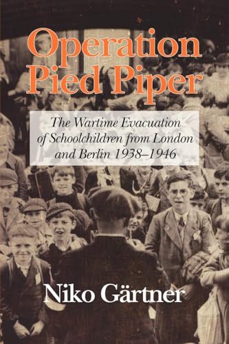Operation Pied Piper: The Wartime Evacuation of Schoolchildren from London and Berlin, 1938-46