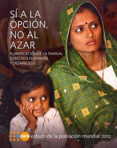 Estado de la Poblacion Mundial 2012: Si a la opcion, no al azar - Planificacion de la familia, derechos humanos y desarrollo (Spanish Edition)