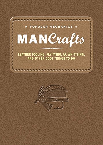 Popular Mechanics Man Crafts: Leather Tooling, Fly Tying, Ax Whittling and Other Cool Things to Do