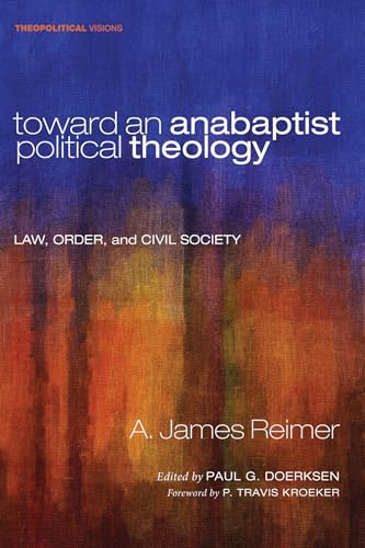 Toward an Anabaptist Political Theology: Law, Order, and Civil Society (Theopolitical Visions, Band 17)