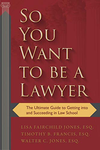 So You Want to Be a Lawyer: The Ultimate Guide to Getting into and Succeeding in Law School