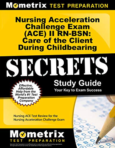 Nursing Acceleration Challenge Exam (ACE) II RN-BSN: Care of the Client During Childbearing Secrets: Nursing ACE Test Review for the Nursing Accelerat