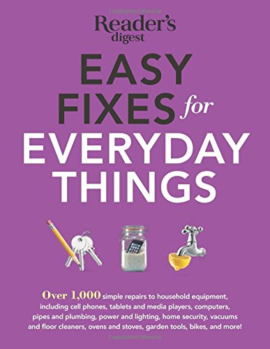 Easy Fixes for Everyday Things: Over 1,000 simple repairs to household equipment, including cell phones, tablets and media players, computers, pipes and plumbing, power and lighting, home security, vacuums, and floor cleaners, oven and stoves, garden tools, bikes, and more!