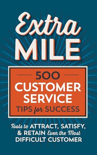 Extra Mile: 500 Customer Service Tips for Success: Tools to Attract, Satisfy, & Retain Even the Most Difficult Customer: 500 Customer Service Tips for ... Satisfy, & Retain the Most Difficult Customer