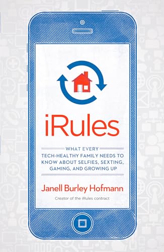 iRules: What Every Tech-Healthy Family Needs to Know about Selfies, Sexting, Gaming, andGrowing up