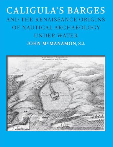 Caligula's Barges and the Renaissance Origins of Nautical Archaeology Under Water (Ed Rachal Foundation Nautical Archaeology Series)