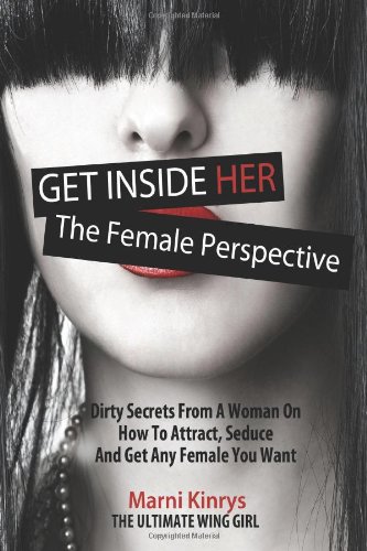 Get Inside Her: Dirty Dating Tips & Secrets From A Woman On How To Attract, Seduce And Get Any Female You Want