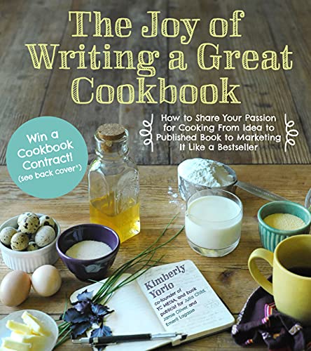 The Joy of Writing a Great Cookbook: How to Share Your Passion for Cooking from Idea to Published Book to Marketing It Like a Bestseller