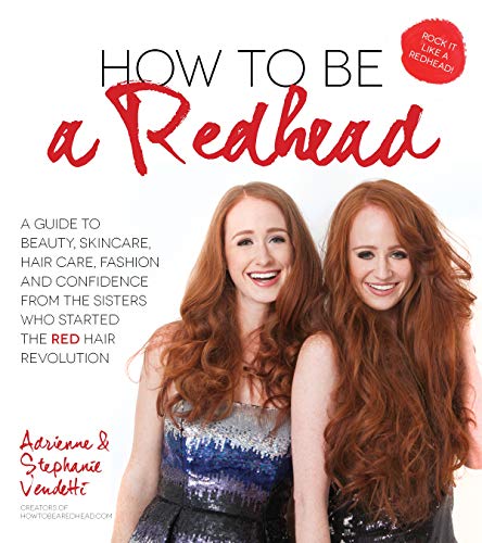 How To Be A Redhead: A Guide to Beauty, Skincare, Hair Care, Fashion and Confidence From the Sisters Who Started the Red Hair Revolution