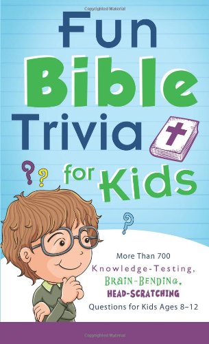 Fun Bible Trivia for Kids: More Than 700 Knowledge-Testing, Brain-Bending, Head-Scratching Questions for Kids Ages 8 - 12