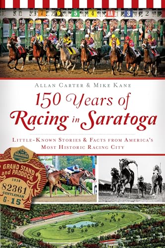 150 Years of Racing in Saratoga: Little Known Stories and Facts from America's Most Historic Racing City