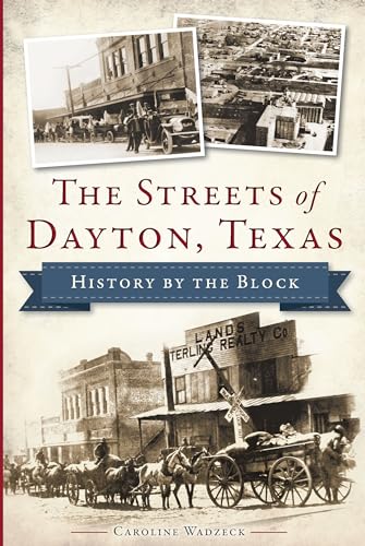 The Streets of Dayton, Texas: History by the Block (History & Guide)