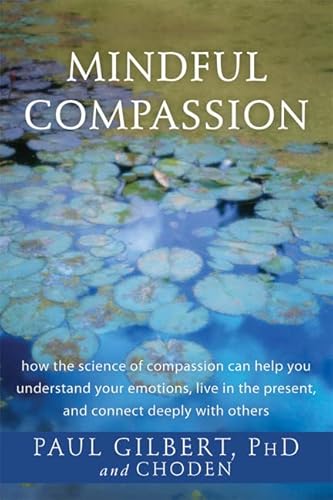 Mindful Compassion: how the science of compassion can help you understand your emotions, live in the present, and connect deeply with others