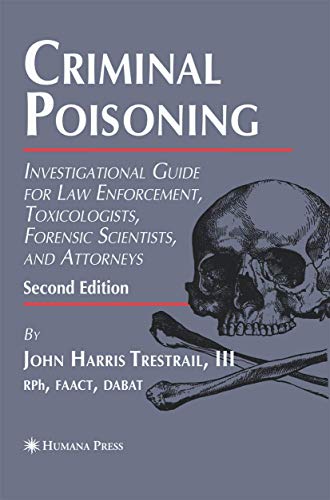 Criminal Poisoning: Investigational Guide for Law Enforcement, Toxicologists, Forensic Scientists, and Attorneys