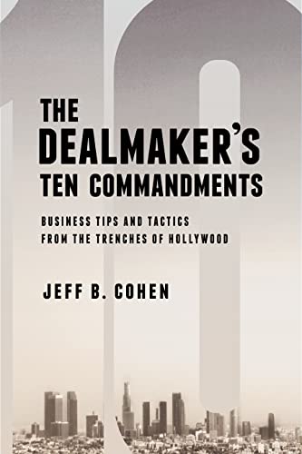 The Dealmaker’s Ten Commandments: Ten Essential Tools for Business Forged in the Trenches of Hollywood