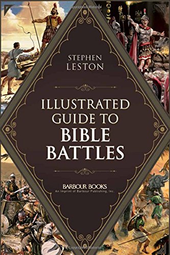 Illustrated Guide to Bible Battles: The Background, Overview, Key Players, Weapons, and Meaning of More Than 90 Scriptural Battles