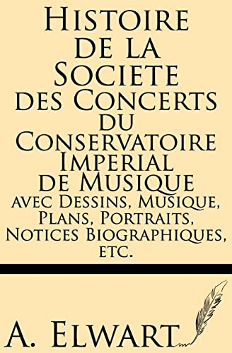 Histoire de la Societe des Concerts du conservatoire Imperial de musique avec Dessins, Musique, Plans, Portraits, Notices Biographiques, etc. (French Edition)