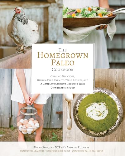 Homegrown Paleo Cookbook : 100 Delicious, Gluten-Free, Farm-to-Table Recipes, and a Complete Guide to Growing Your Own Healthy Food