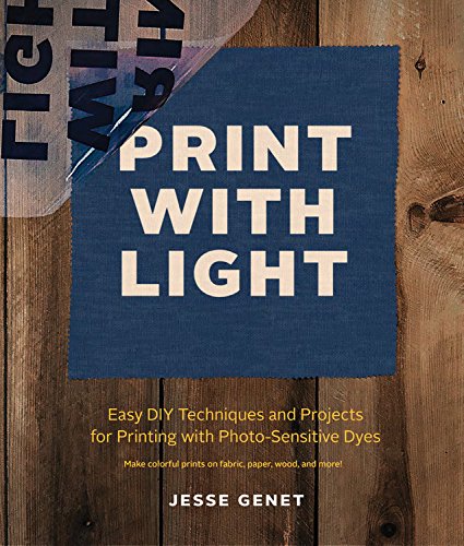 Print With Light: Easy Diy Techniques and Projects For printing with Photo-sensitive Dyes - Make Colorful Prints on Fabric, Paper, Wood, Leather, and More!
