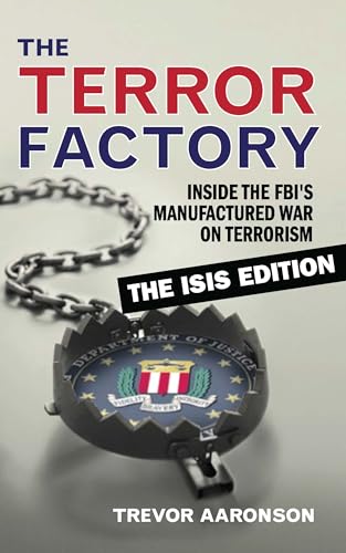 The Terror Factory: Inside the FBI's Manufactured War on Terrorism: The ISIS Edition