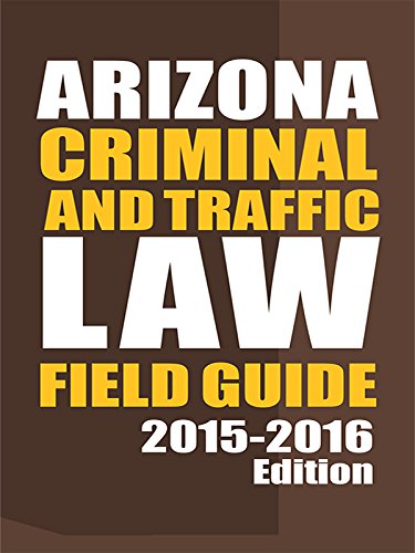 Arizona Criminal and Traffic Law Field Guide, 2015-2016 Edition