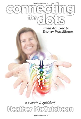 Connecting the Dots: From Ad Exec to Energy Practitioner: A Memoir and Guidebook