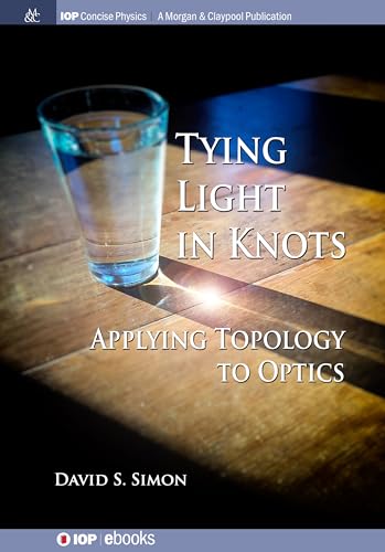 Tying Light in Knots: Applying Topology to Optics (IOP Concise Physics)