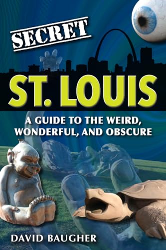 Secret St. Louis: A Guide to the Weird, Wonderful, and Obscure