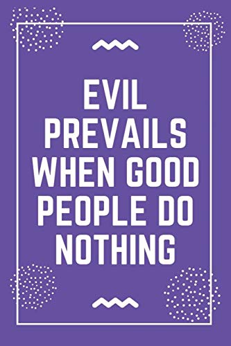 Evil prevails when good people do nothing: Best Teacher Notebook | Best Gift For Teacher | Lined Journal 6" x 9"