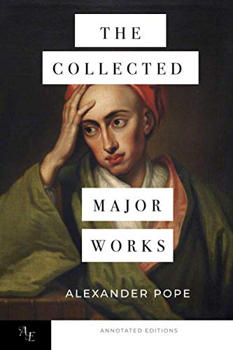 The Collected Major Works of Alexander Pope: Six Famous Poems & Essays By Alexander Pope: The Annotated Edition