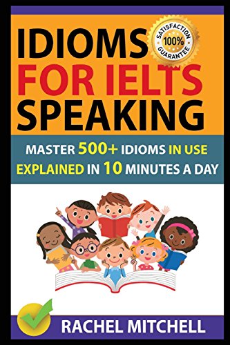 Idioms For IELTS Speaking: Master 500+ Idioms In Use Explained In 10 Minutes A Day