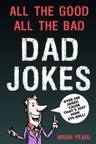 All The Good, All The Bad Dad Jokes: These Jokes Are So Bad, Dad Will Find Them Good! Great Father's Day Gift Idea or Dad Birthday Gift Idea. Family Jokes that Will Challenge Mom and Kids To Try Not To Laugh.