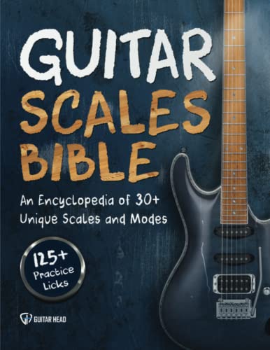 Guitar Scales Bible: An Encyclopedia of 30+ Unique Scales and Modes: 125+ Practice Licks