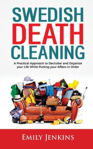 Swedish Death Cleaning: A Practical Approach to Declutter and Organize your Life while Putting Your Affairs in Order