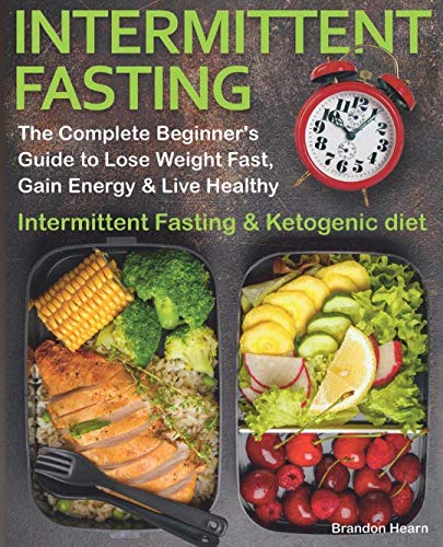 Intermittent Fasting: The Complete Beginner's Guide to Lose Weight Fast, Gain Energy & Live Healthy. Intermittent Fasting and Ketogenic diet