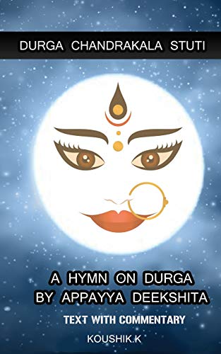 Durga Chandrakala Stuti: A Hymn on Durga by Appayya Deekshita: Text with Commentary