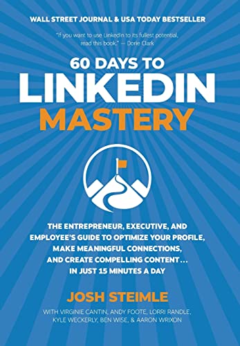 60 Days to LinkedIn Mastery: The Entrepreneur, Executive, and Employee's Guide to Optimize Your Profile, Make Meaningful Connections, and Create Compelling Content . . . In Just 15 Minutes a Day