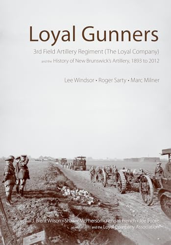 Loyal Gunners: 3rd Field Artillery Regiment (The Loyal Company) and the History of New Brunswick's Artillery, 1893-2012 (Canadian Unit, Formation, and Command Histories)