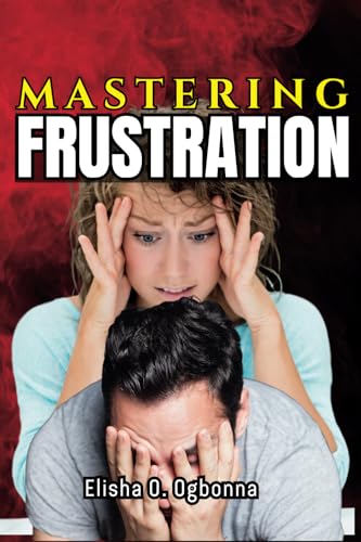 Mastering Frustration: How to turn your Frustration into Fulfillment