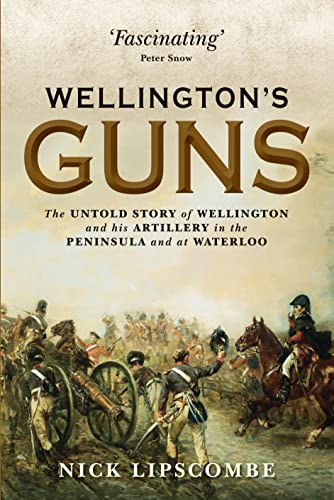 Wellington's Guns: The Untold Story of Wellington and his Artillery in the Peninsula and at Waterloo (General Military)