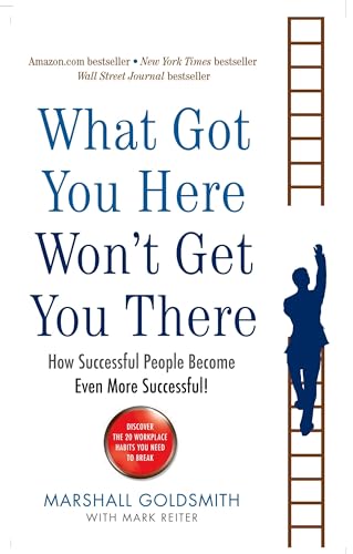 What Got You Here Wont Get You There: How Successful People Become Even More Successful