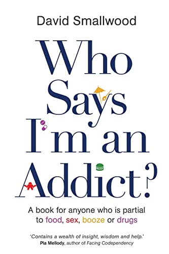 Who Says I'm An Addict: A Book For Anyone Who Is Partial To Food, Sex, Booze Or Drugs