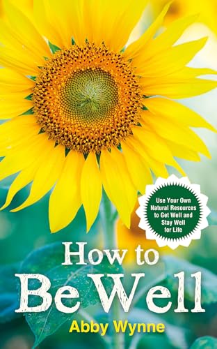 How to Be Well: Use Your Own Natural Resources to Get Well and Stay Well for Life