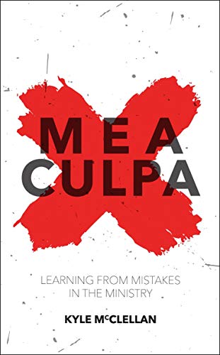 Mea Culpa: Learning from Mistakes in the Ministry (Practical Shepherding)